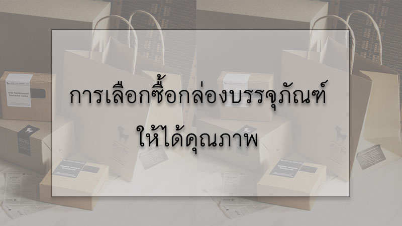 การเลือกซื้อกล่องบรรจุภัณฑ์ให้ได้คุณภาพ